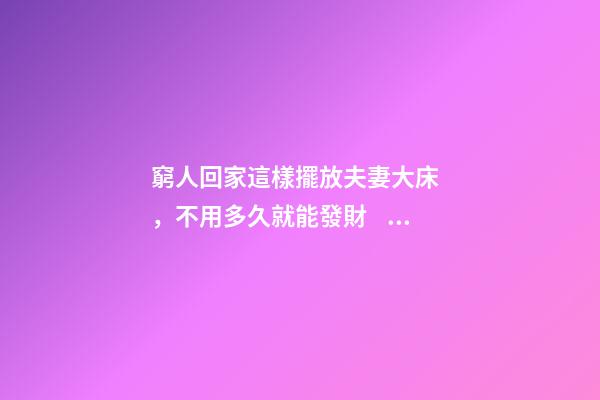 窮人回家這樣擺放夫妻大床，不用多久就能發財，財運越住越好